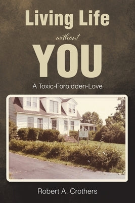 Living Life without You: A Toxic-Forbidden-Love by Crothers, Robert A.