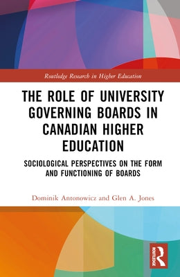 The Role of University Governing Boards in Canadian Higher Education: Sociological Perspectives on the Form and Functioning of Boards by Antonowicz, Dominik