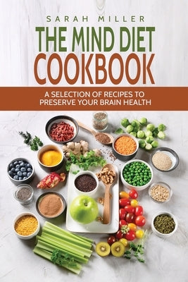 The Mind Diet Cookbook: A Selection of Recipes to Preserve Your Brain Health by Miller, Sarah