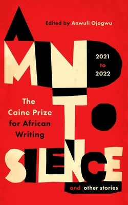 A Mind to Silence and Other Stories: The Caine Prize for African Writing 2021-22 by Ojogwu, Anwuli