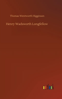 Henry Wadsworth Longfellow by Higginson, Thomas Wentworth