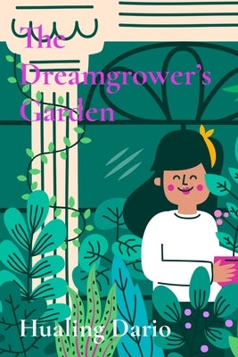 The Dreamgrower's Garden: A mystical garden where tiny seeds grow into extraordinary dreams by Dario, Hualing