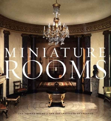 Miniature Rooms: The Thorne Rooms at the Art Institute of Chicago by Hatton Boyer, Bruce