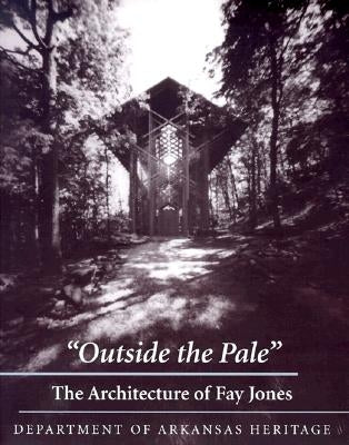 Outside the Pale: The Architecture of Fay Jones by Department of Arkansas Heritage