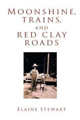 Moonshine, Trains, and Red Clay Roads by Stewart, Elaine