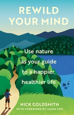 Rewild Your Mind: Use Nature as Your Guide to a Happier, Healthier Life by Goldsmith, Nick