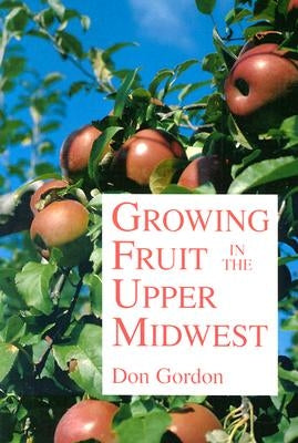 Growing Fruit in the Upper Midwest by Gordon, Donald