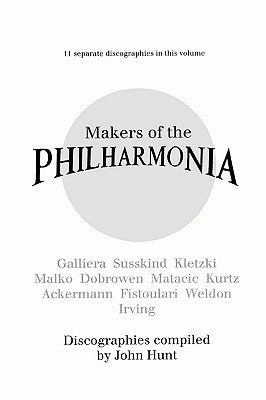 Makers of the Philharmonia. 11 Discographies. Alceo Galliera, Walter Susskind, Paul Kletzki, Nicolai Malko, Issay Dobrowen, Lovro Von Matacic, Efrem K by Hunt, John