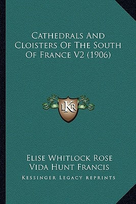 Cathedrals And Cloisters Of The South Of France V2 (1906) by Rose, Elise Whitlock