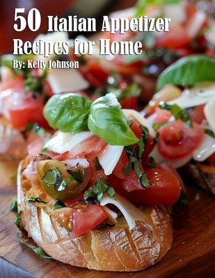 50 Italian Appetizer Recipes for Home by Johnson, Kelly