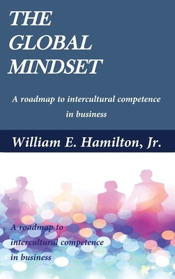 The global mindset: A roadmap to intercultural competence in business by Hamilton, William E.