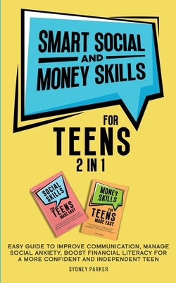 Smart Social and Money Skills for Teens: 2 in 1 Easy Guide to Improve Communication, Manage Social Anxiety, Boost Financial Literacy for a More Confid by Parker, Sydney