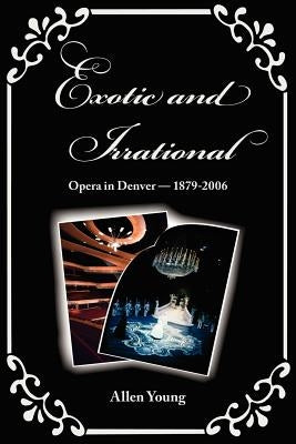 Exotic and Irrational: Opera in Denver-1879-2006 by Young, Allen