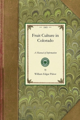 Fruit Culture in Colorado: A Manual of Information by Pabor, William