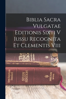 Biblia Sacra Vulgatae Editionis Sixti V Iussu Recognita Et Clementis Viii by Anonymous