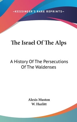 The Israel Of The Alps: A History Of The Persecutions Of The Waldenses by Muston, Alexis