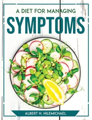 A Diet For Managing Symptoms by Albert H Hilemichael