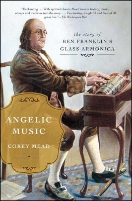 Angelic Music: The Story of Ben Franklin's Glass Armonica by Mead, Corey