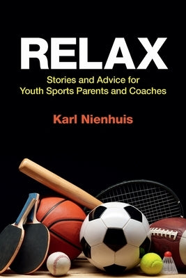 Relax - Stories and Advice for Youth Sports Parents and Coaches by Nienhuis, Karl