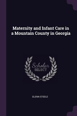 Maternity and Infant Care in a Mountain County in Georgia by Steele, Glenn