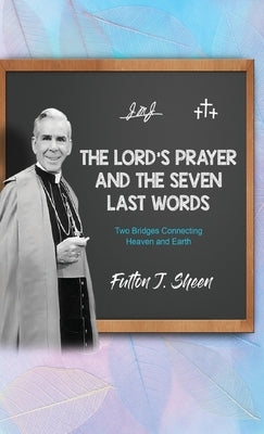 The Lord's Prayer and The Seven Last Words: Two Bridges Connecting Heaven and Earth by Sheen, Fulton J.