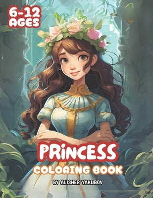 Princess Coloring Book: For Girls ages 6-12 with beautiful princess illustrations, games and stories by Yakubov, Alisher