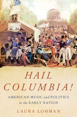 Hail Columbia!: American Music and Politics in the Early Nation by Lohman, Laura