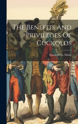 The Benefits And Privileges Of Cuckolds by Eustache Le Noble (Baron de St Georges