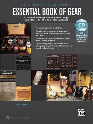 The Serious Guitarist -- Essential Book of Gear: A Comprehensive Guide to Guitars, Amps, and Effects for the Dedicated Guitarist, Book & CD by Hurwitz, Tobias