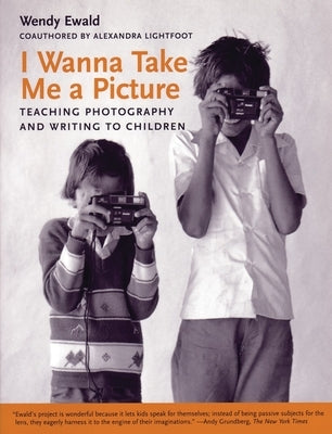 I Wanna Take Me a Picture: Teaching Photography and Writing to Children by Ewald, Wendy