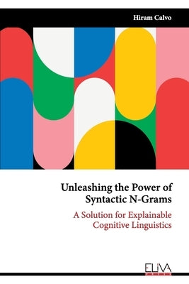 Unleashing the Power of Syntactic N-Grams: A Solution for Explainable Cognitive Linguistics by Calvo, Hiram