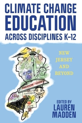 Climate Change Education Across Disciplines K-12: New Jersey and Beyond by Madden, Lauren