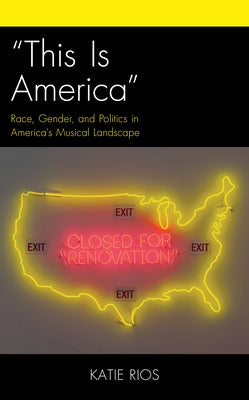 "This Is America": Race, Gender, and Politics in America's Musical Landscape by Rios, Katie