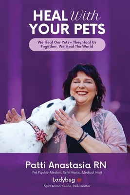 Heal With Your Pets: We Heal Our Pets They Heal Us Together, We Heal The World by Anastasia