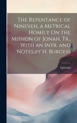 The Repentance of Nineveh, a Metrical Homily On the Mission of Jonah, Tr., With an Intr. and Notes, by H. Burgess by Ephraim