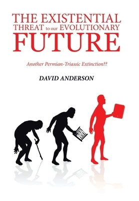 The Existential Threat to Our Evolutionary Future: Another Permian-Triassic Extinction by Anderson, David