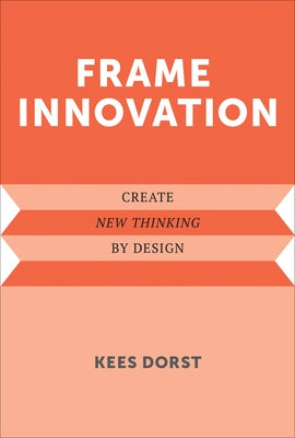 Frame Innovation: Create New Thinking by Design by Dorst, Kees