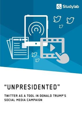 "Unpresidented" - Twitter as a Tool in Donald Trump's Social Media Campaign by Anonym