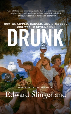 Drunk: How We Sipped, Danced, and Stumbled Our Way to Civilization by Slingerland, Edward