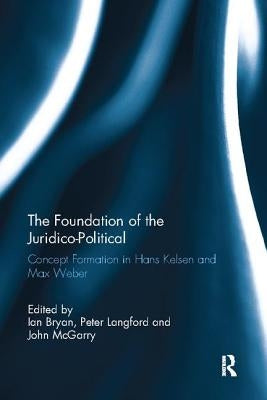 The Foundation of the Juridico-Political: Concept Formation in Hans Kelsen and Max Weber by Bryan, Ian