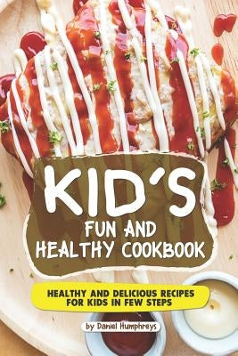 Kid's Fun and Healthy Cookbook: Healthy and Delicious Recipes for Kids in Few Steps by Humphreys, Daniel