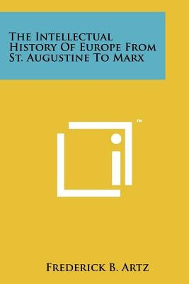 The Intellectual History Of Europe From St. Augustine To Marx by Artz, Frederick B.