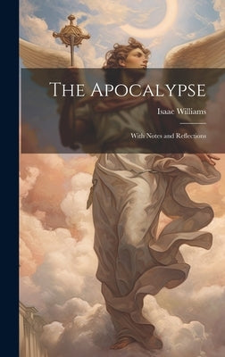 The Apocalypse: With Notes and Reflections by Williams, Isaac