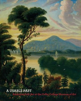 A Usable Past: American Folk Art at the Colby College Museum of Art by Lessing, Lauren