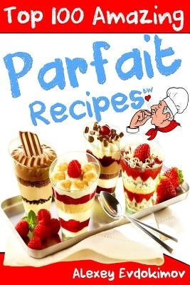 Top 100 Amazing Parfait Recipes BW by Evdokimov, Alexey