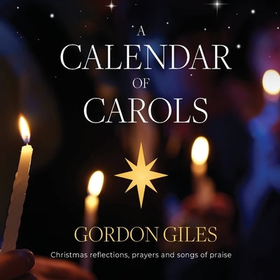 A Calendar of Carols: Christmas reflections, prayers and songs of praise by Giles, Gordon