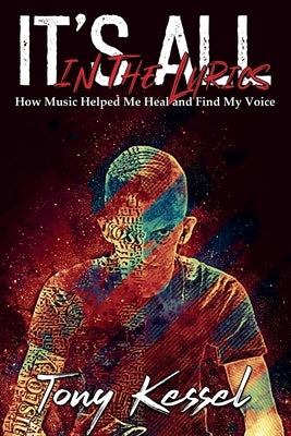 It's All In The Lyrics: How Music Helped Me Heal and Find My Voice by Kessel, Tony