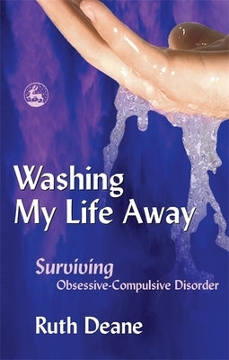 Washing My Life Away: Surviving Obsessive-Compulsive Disorder by Deane, Ruth