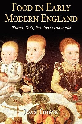 Food in Early Modern England: Phases, Fads, Fashions, 1500-1760 by Thirsk, Joan