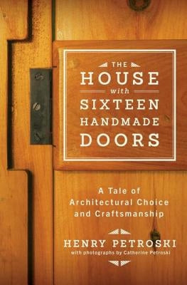 The House with Sixteen Handmade Doors: A Tale of Architectural Choice and Craftsmanship by Petroski, Henry